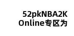 52pkNBA2K Online专区为